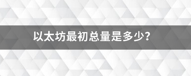 以太坊最初总量是多少<strong></p>
<p>以太坊总量</strong>？