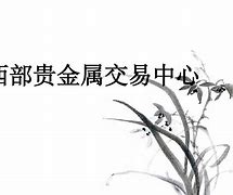 西部贵金属涉案(西部贵金属运营中心安徽合肥怎样看图)