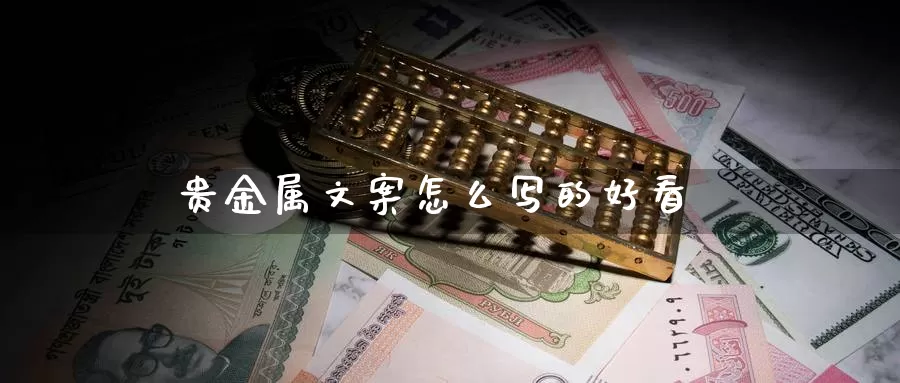 贵金属巡展文案(贵金属巡展文案标题)